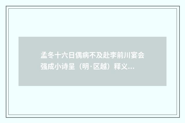 孟冬十六日偶病不及赴李前川宴会强成小诗呈（明·区越）释义及解释