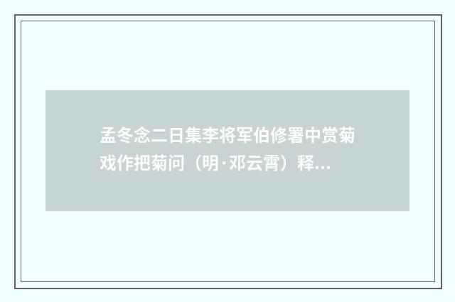 孟冬念二日集李将军伯修署中赏菊戏作把菊问（明·邓云霄）释义及解释