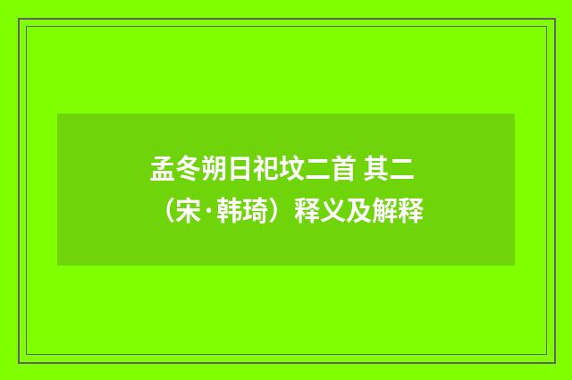 孟冬朔日祀坟二首 其二（宋·韩琦）释义及解释