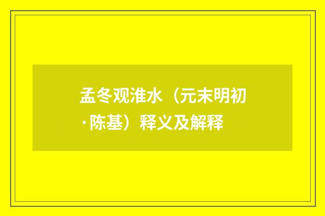 孟冬观淮水（元末明初·陈基）释义及解释