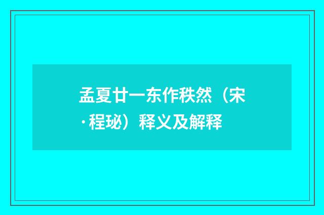 孟夏廿一东作秩然（宋·程珌）释义及解释