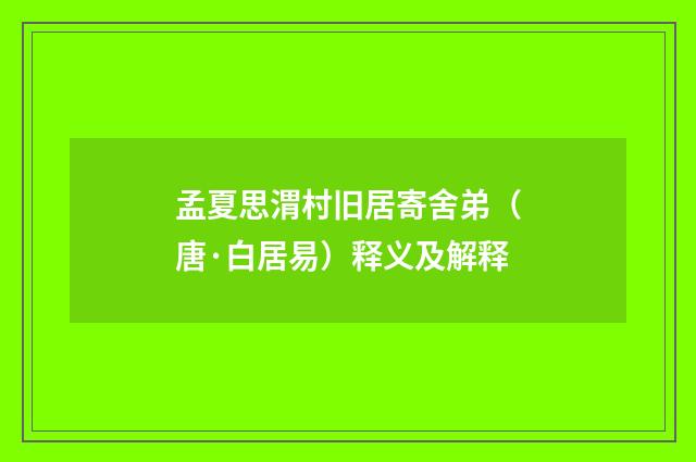孟夏思渭村旧居寄舍弟（唐·白居易）释义及解释