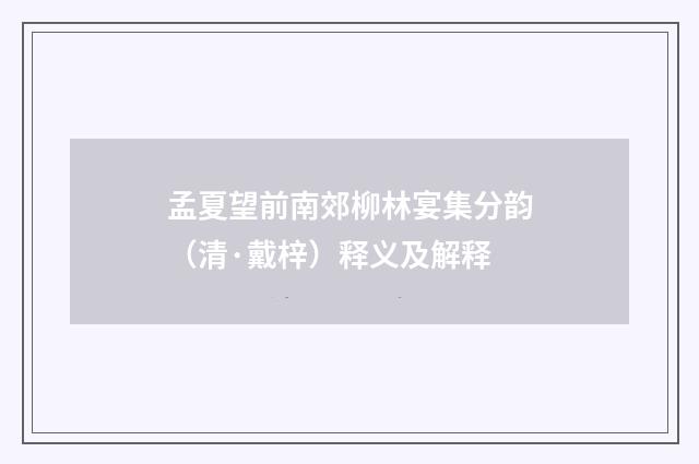孟夏望前南郊柳林宴集分韵（清·戴梓）释义及解释