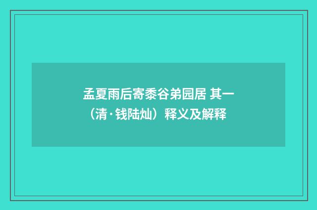 孟夏雨后寄黍谷弟园居 其一（清·钱陆灿）释义及解释