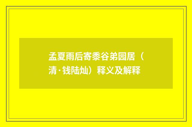 孟夏雨后寄黍谷弟园居（清·钱陆灿）释义及解释