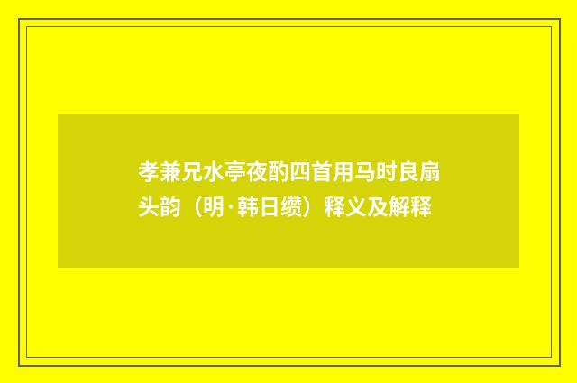 孝兼兄水亭夜酌四首用马时良扇头韵（明·韩日缵）释义及解释