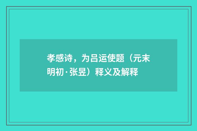 孝感诗，为吕运使题（元末明初·张昱）释义及解释