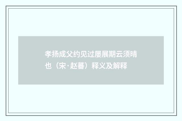孝扬成父约见过屡展期云须晴也（宋·赵蕃）释义及解释