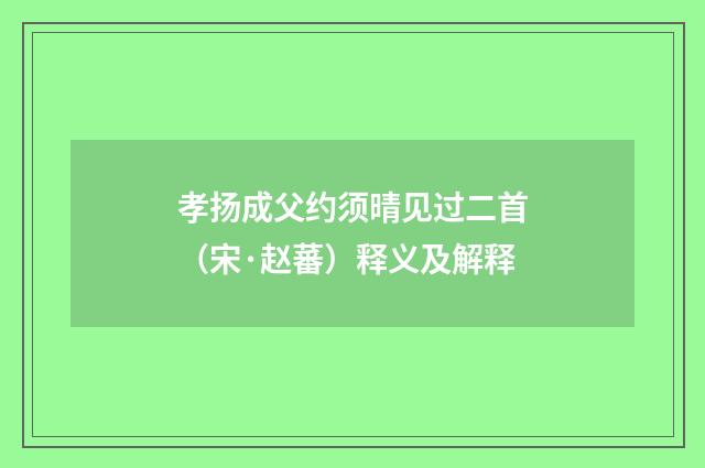 孝扬成父约须晴见过二首（宋·赵蕃）释义及解释