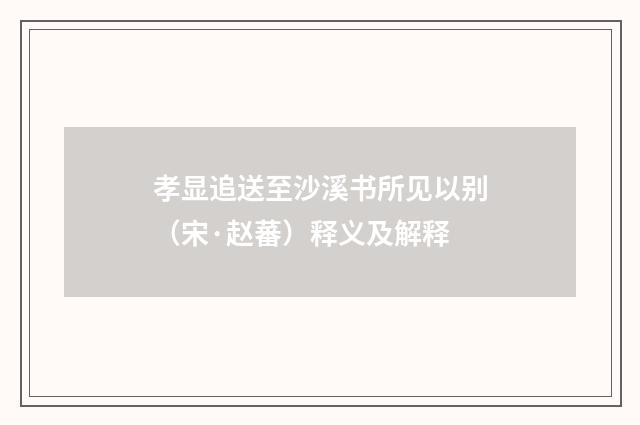 孝显追送至沙溪书所见以别（宋·赵蕃）释义及解释