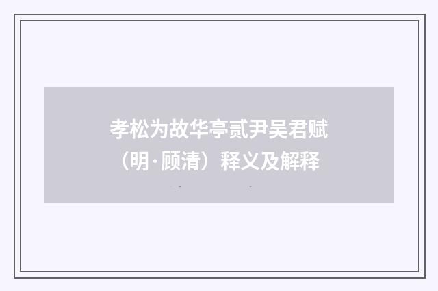 孝松为故华亭贰尹吴君赋（明·顾清）释义及解释