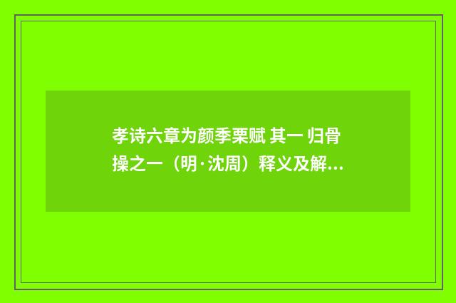 孝诗六章为颜季栗赋 其一 归骨操之一（明·沈周）释义及解释