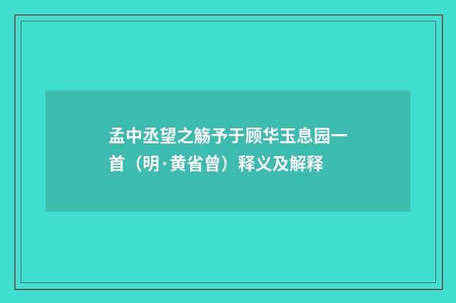 孟中丞望之觞予于顾华玉息园一首（明·黄省曾）释义及解释