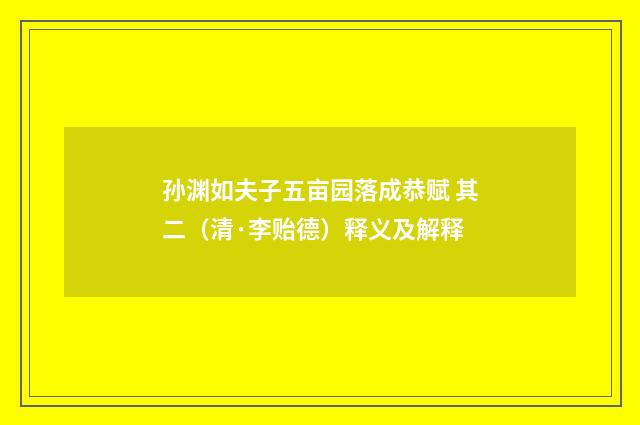 孙渊如夫子五亩园落成恭赋 其二（清·李贻德）释义及解释
