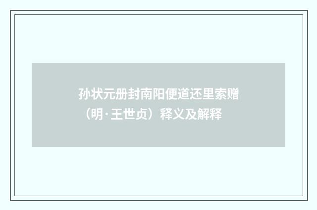 孙状元册封南阳便道还里索赠（明·王世贞）释义及解释