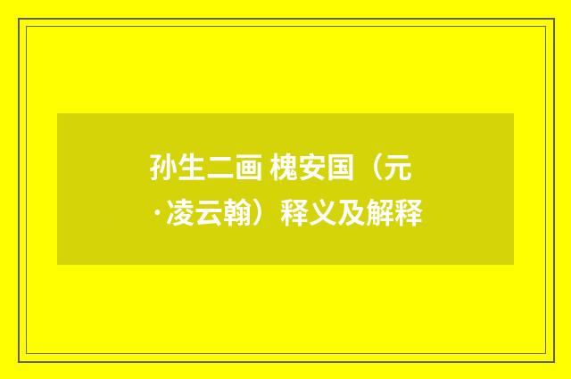 孙生二画 槐安国（元·凌云翰）释义及解释