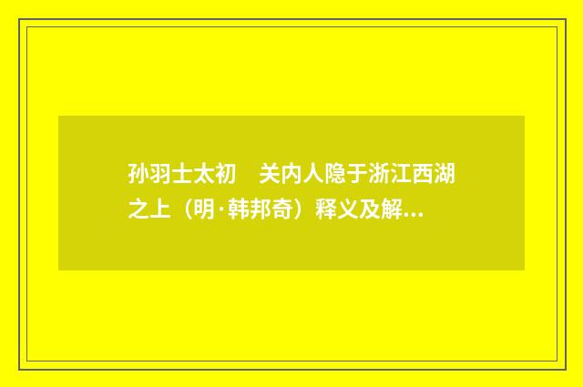 孙羽士太初　关内人隐于浙江西湖之上（明·韩邦奇）释义及解释