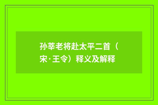 孙莘老将赴太平二首（宋·王令）释义及解释