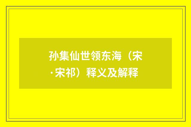 孙集仙世领东海（宋·宋祁）释义及解释