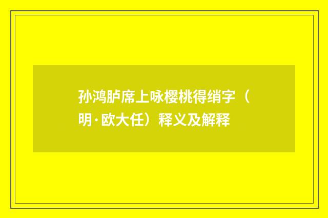 孙鸿胪席上咏樱桃得绡字（明·欧大任）释义及解释