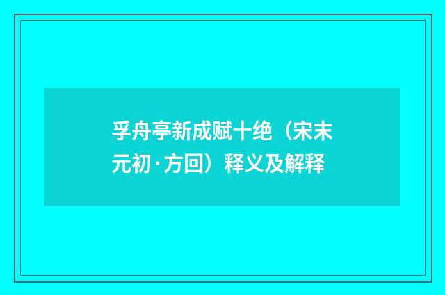 孚舟亭新成赋十绝（宋末元初·方回）释义及解释