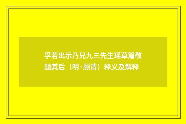孚若出示乃兄九三先生瑶草篇敬题其后（明·顾清）释义及解释