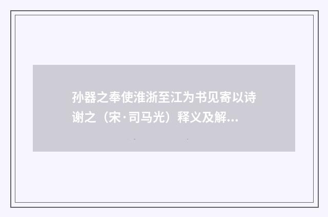 孙器之奉使淮浙至江为书见寄以诗谢之（宋·司马光）释义及解释