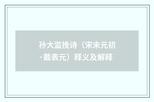 孙大监挽诗（宋末元初·戴表元）释义及解释