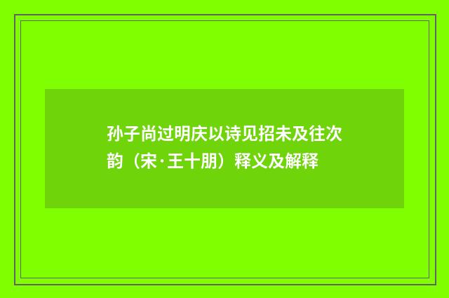 孙子尚过明庆以诗见招未及往次韵（宋·王十朋）释义及解释