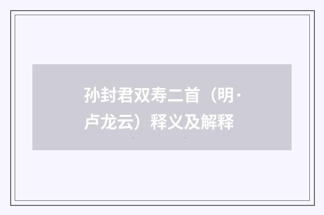 孙封君双寿二首（明·卢龙云）释义及解释