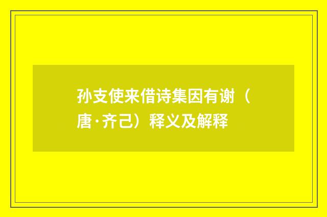 孙支使来借诗集因有谢（唐·齐己）释义及解释