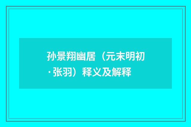 孙景翔幽居（元末明初·张羽）释义及解释