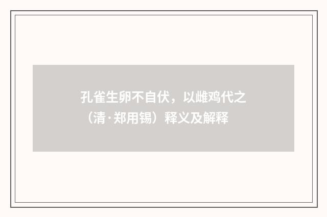 孔雀生卵不自伏，以雌鸡代之（清·郑用锡）释义及解释