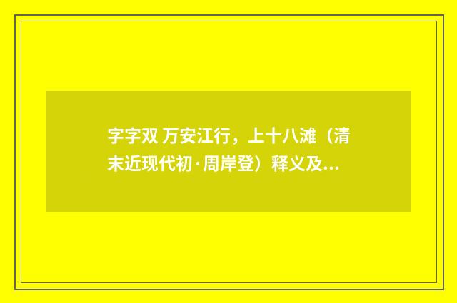 字字双 万安江行，上十八滩（清末近现代初·周岸登）释义及解释