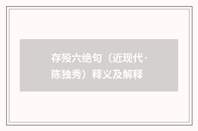 存殁六绝句（近现代·陈独秀）释义及解释