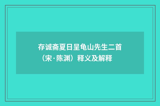 存诚斋夏日呈龟山先生二首（宋·陈渊）释义及解释