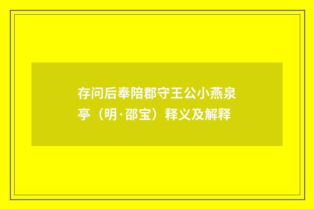 存问后奉陪郡守王公小燕泉亭（明·邵宝）释义及解释