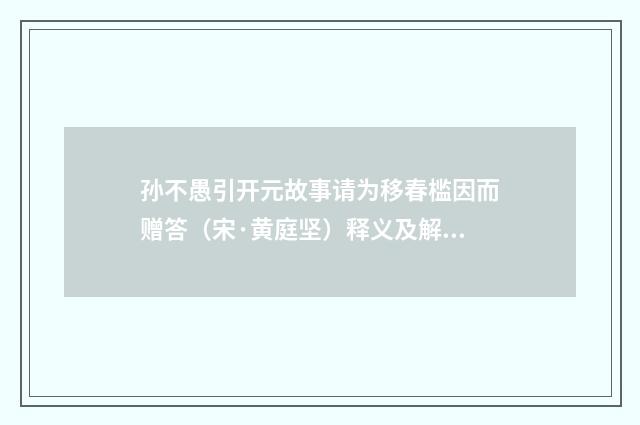 孙不愚引开元故事请为移春槛因而赠答（宋·黄庭坚）释义及解释