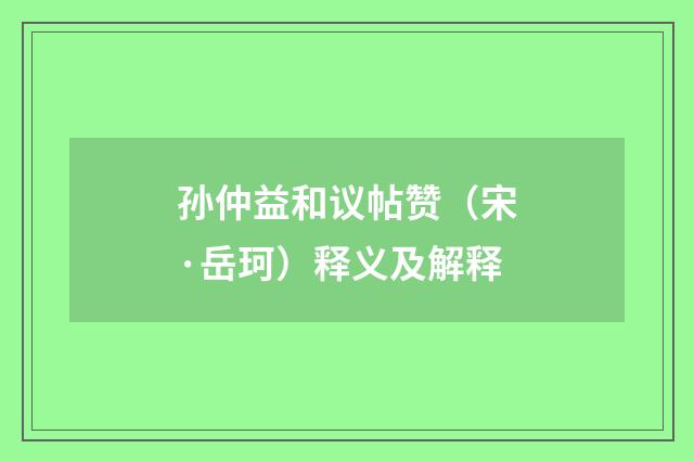 孙仲益和议帖赞（宋·岳珂）释义及解释