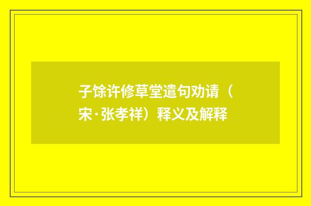子馀许修草堂遣句劝请（宋·张孝祥）释义及解释