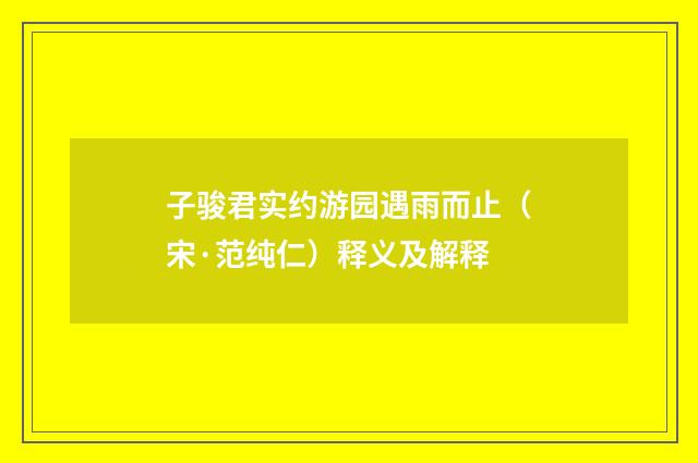 子骏君实约游园遇雨而止（宋·范纯仁）释义及解释