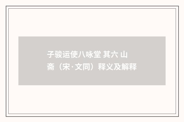子骏运使八咏堂 其六 山斋（宋·文同）释义及解释