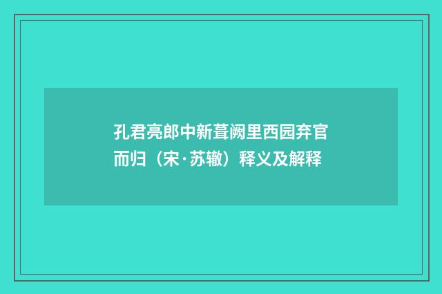孔君亮郎中新葺阙里西园弃官而归（宋·苏辙）释义及解释