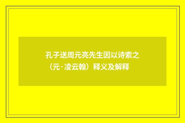 孔子送周元亮先生因以诗索之（元·凌云翰）释义及解释