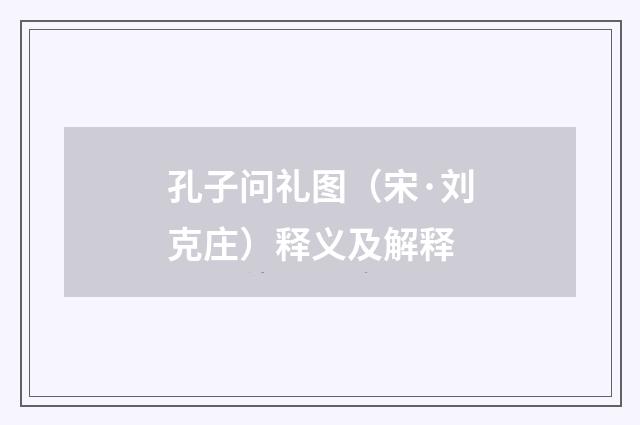 孔子问礼图（宋·刘克庄）释义及解释