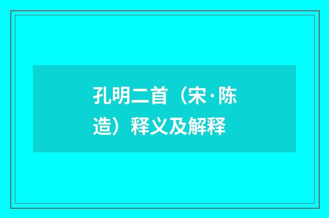 孔明二首（宋·陈造）释义及解释