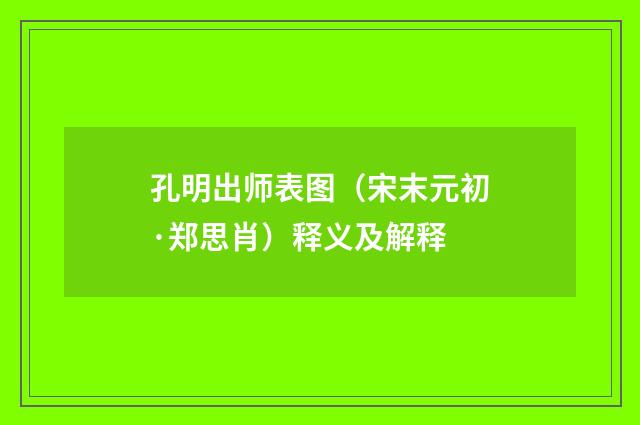 孔明出师表图（宋末元初·郑思肖）释义及解释