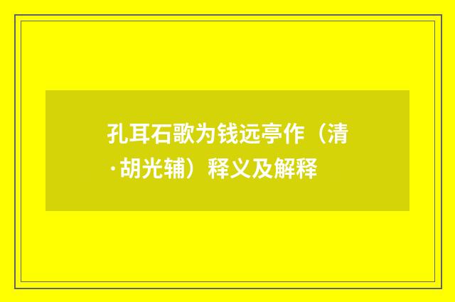 孔耳石歌为钱远亭作（清·胡光辅）释义及解释