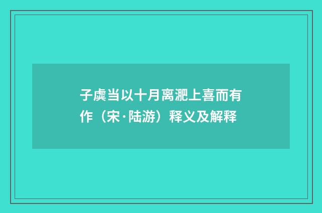 子虡当以十月离淝上喜而有作（宋·陆游）释义及解释