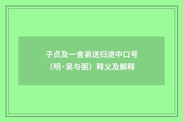 子贞及一舍弟送归途中口号（明·吴与弼）释义及解释